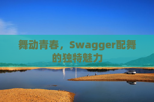 舞动青春，Swagger配舞的独特魅力