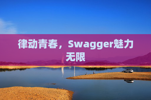律动青春,Swagger魅力无限
